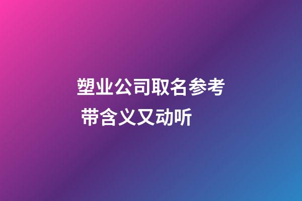 塑业公司取名参考 带含义又动听-第1张-公司起名-玄机派